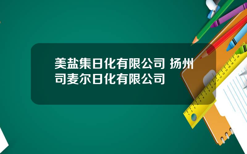 美盐集日化有限公司 扬州司麦尔日化有限公司